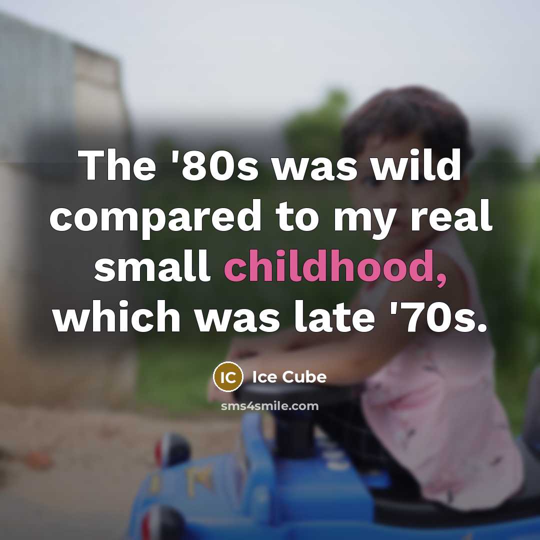 “The '80s was wild compared to my real small childhood, which was late '70s.” quote by Ice Cube