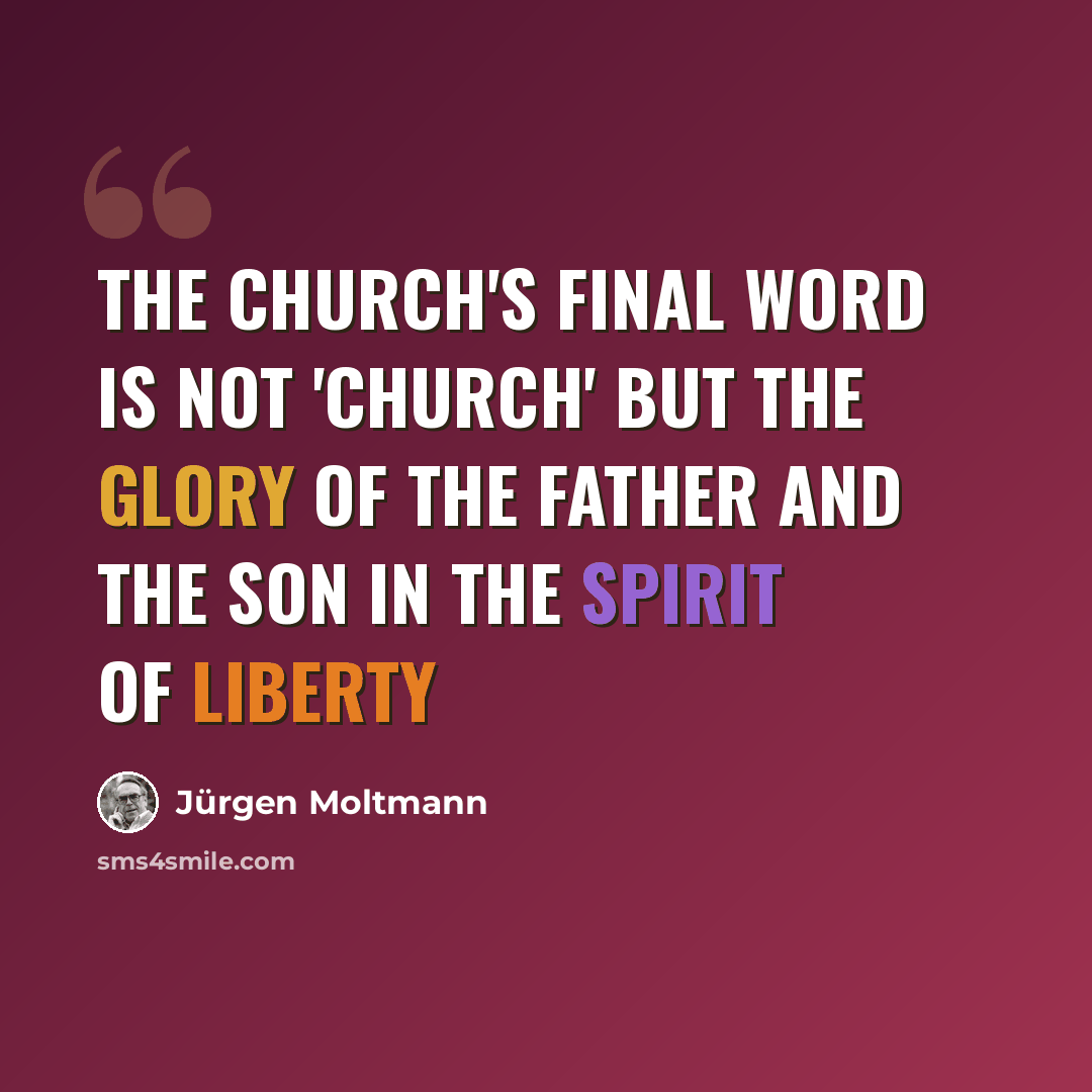 “The church's final word is not 'church' but the glory of the Father and the Son in the Spirit of liberty” quote by Jürgen Moltmann