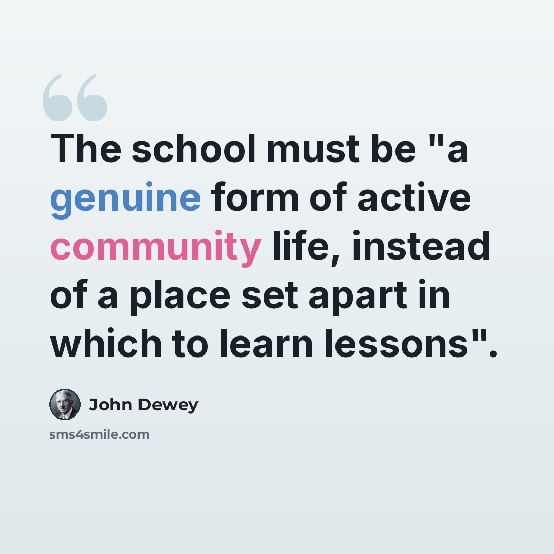 “The school must be "a genuine form of active community life, instead of a place set apart in which to learn lessons".” quote by John Dewey