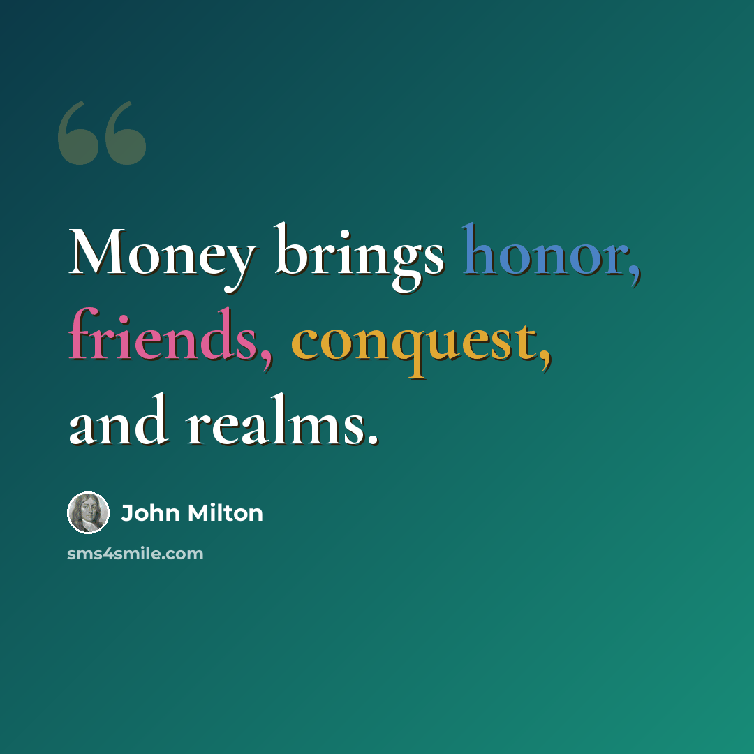 “Money brings honor, friends, conquest, and realms.” quote by John Milton