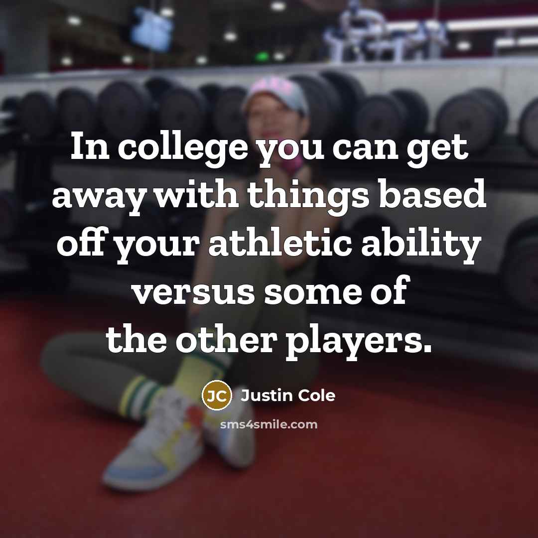 “In college you can get away with things based off your athletic ability versus some of the other players.” quote by Justin Cole
