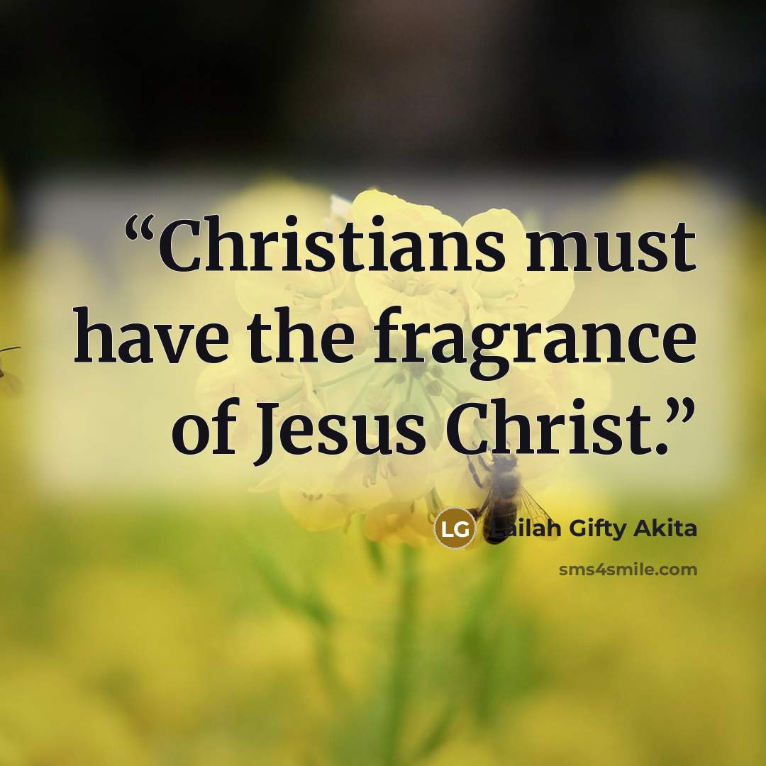 “Christians must have the fragrance of Jesus Christ.” quote by Lailah Gifty Akita