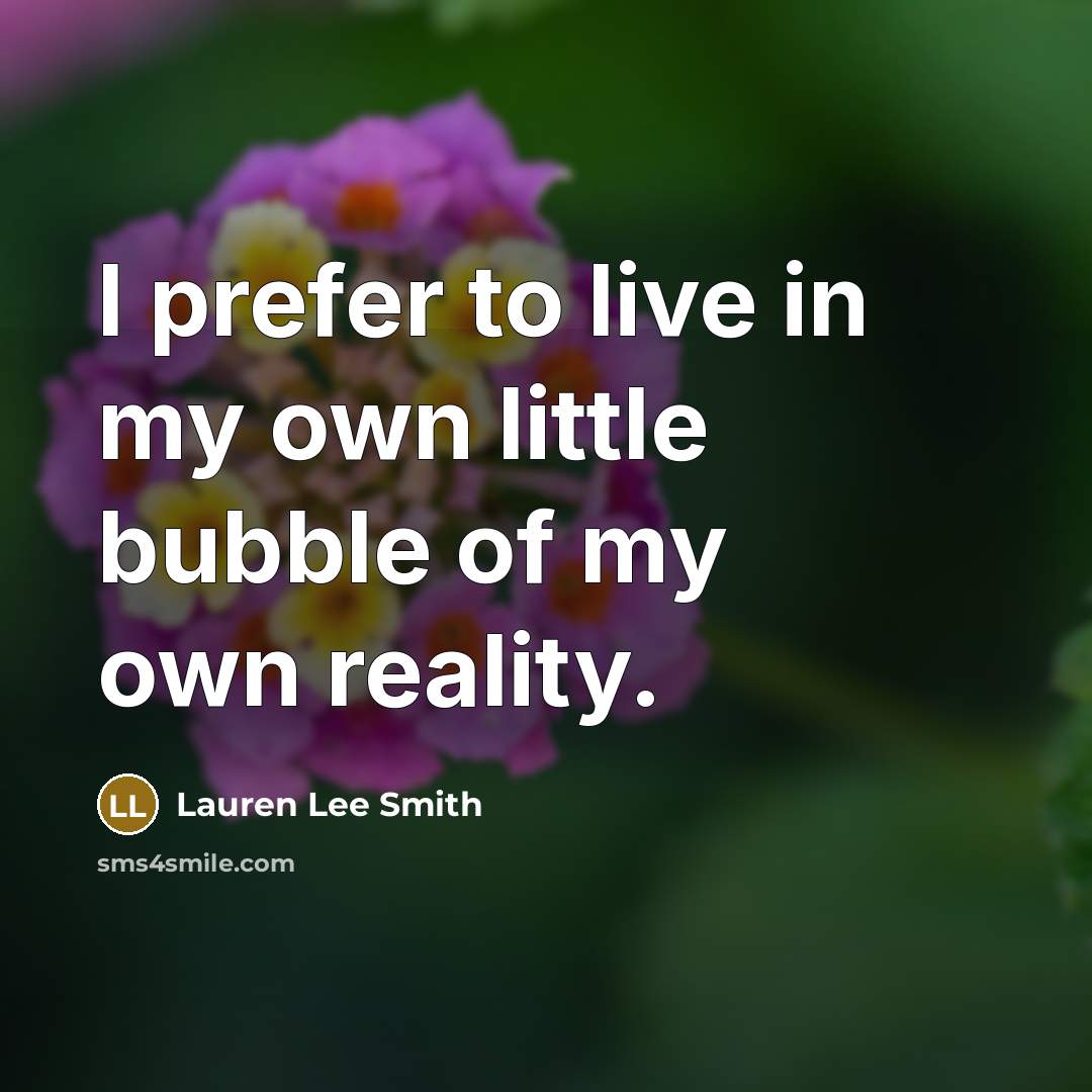 “I prefer to live in my own little bubble of my own reality.” quote by Lauren Lee Smith