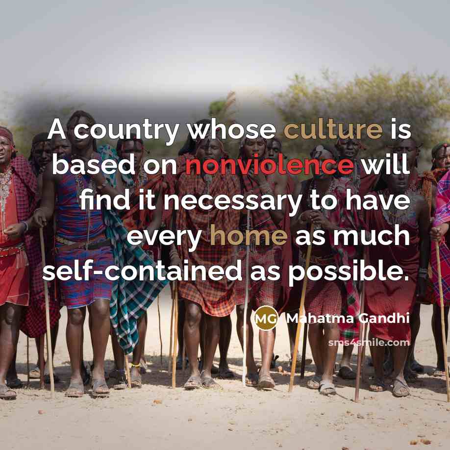 “A country whose culture is based on nonviolence will find it necessary to have every home as much self-contained as possible.” quote by Mahatma Gandhi