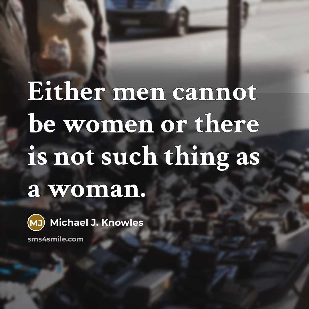 “Either men cannot be women or there is not such thing as a woman.” quote by Michael J. Knowles