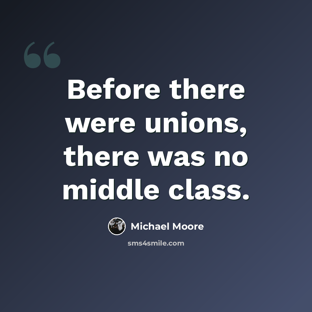“Before there were unions, there was no middle class.” quote by Michael Moore
