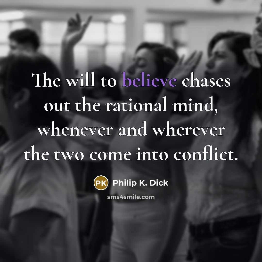 “The will to believe chases out the rational mind, whenever and wherever the two come into conflict.” quote by Philip K. Dick