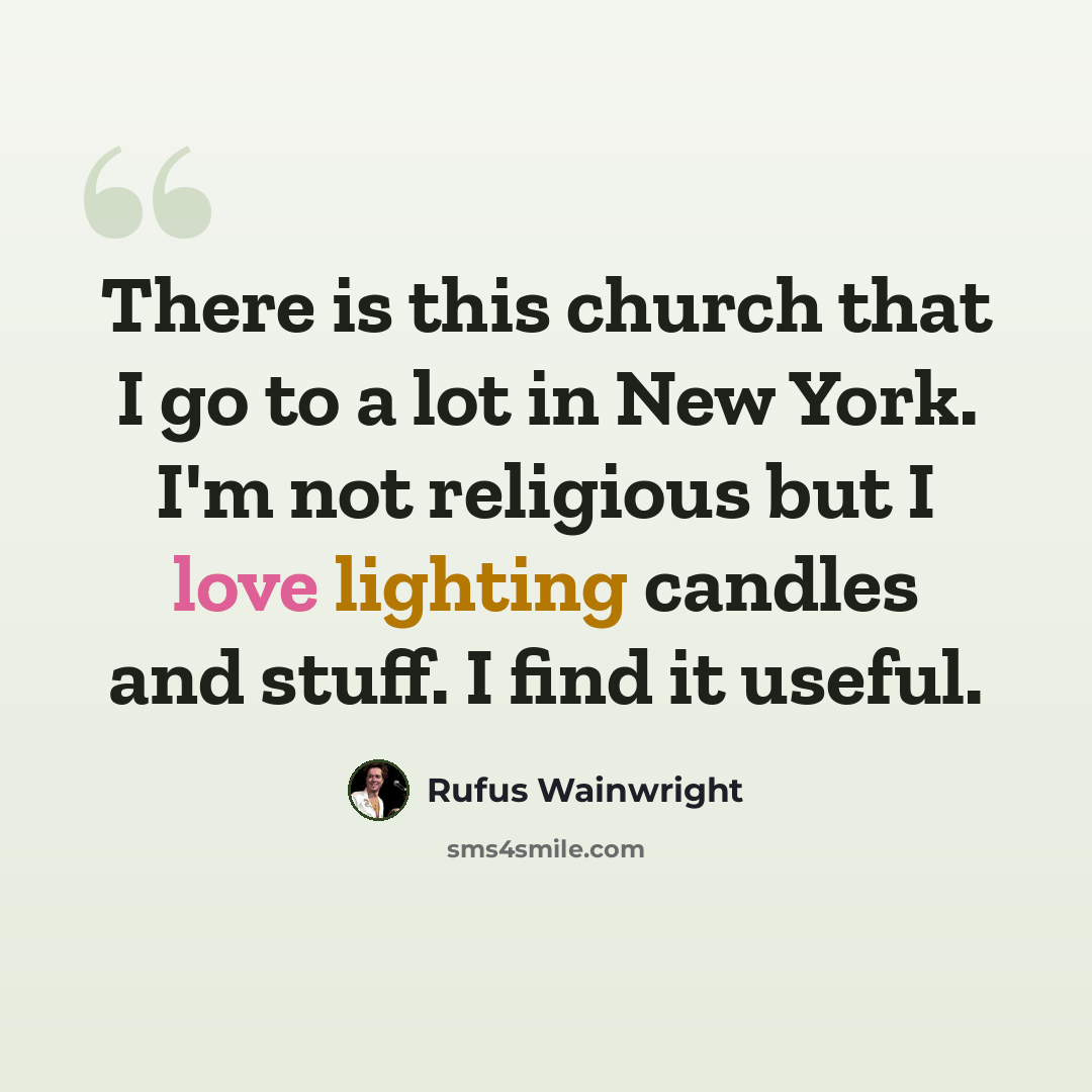 “There is this church that I go to a lot in New York. I'm not religious but I love lighting candles and stuff. I find it useful.” quote by Rufus Wainwright