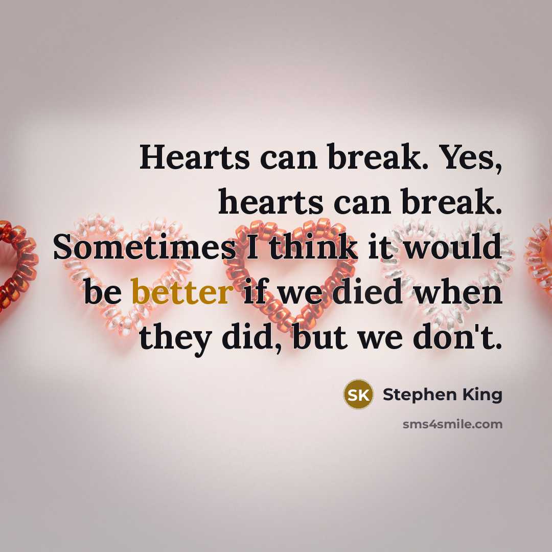 “Hearts can break. Yes, hearts can break. Sometimes I think it would be better if we died when they did, but we don't.” quote by Stephen King