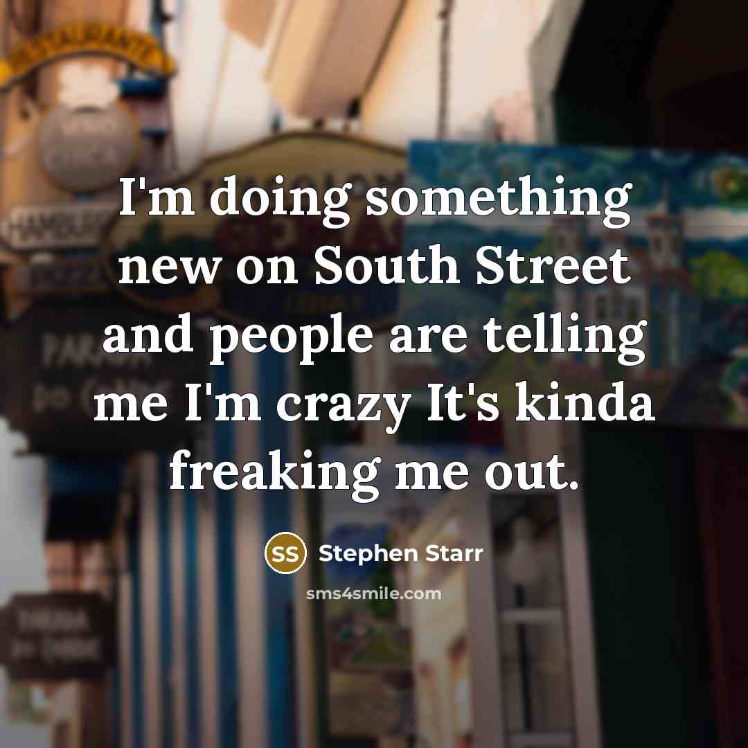 “I'm doing something new on South Street and people are telling me I'm crazy It's kinda freaking me out.” quote by Stephen Starr