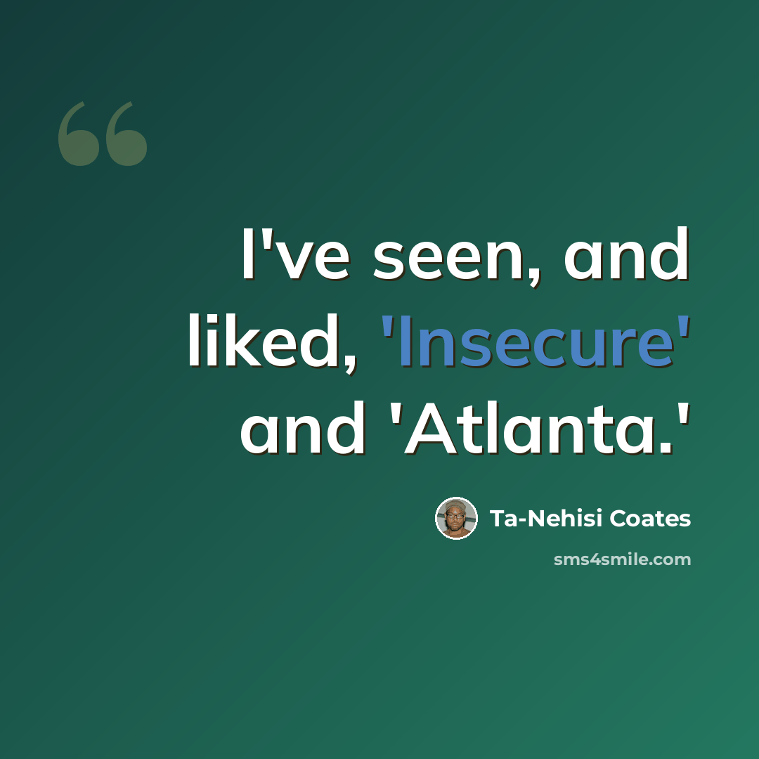 “I've seen, and liked, 'Insecure' and 'Atlanta.'” quote by Ta-Nehisi Coates