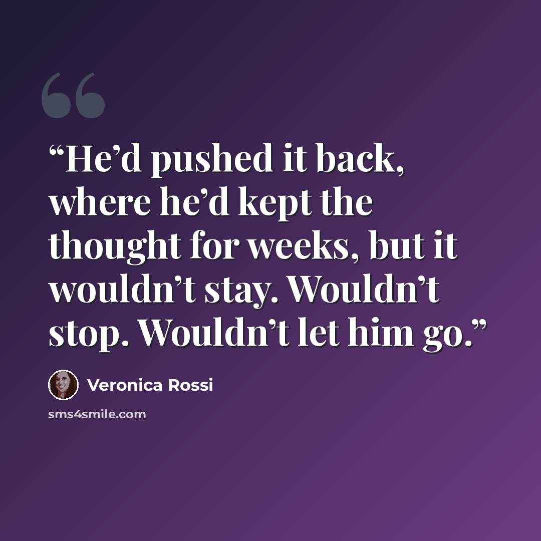 “He’d pushed it back, where he’d kept the thought for weeks, but it wouldn’t stay. Wouldn’t stop. Wouldn’t let him go.” quote by Veronica Rossi