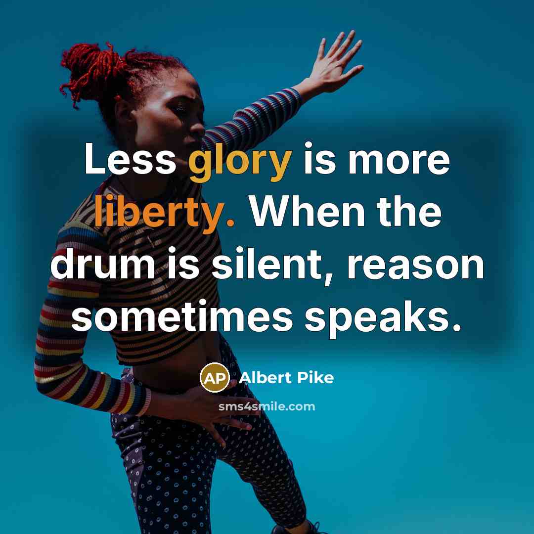 “Less glory is more liberty. When the drum is silent, reason sometimes speaks.” quote by Albert Pike
