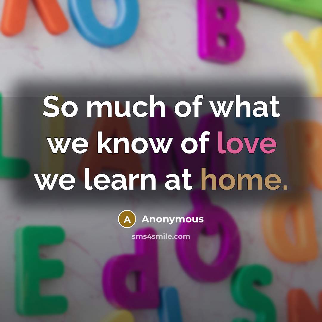 “So much of what we know of love we learn at home.” quote by Anonymous