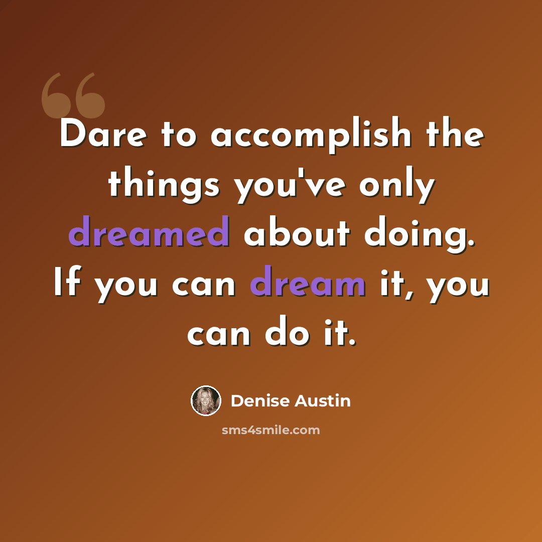 “Dare to accomplish the things you've only dreamed about doing. If you can dream it, you can do it.” quote by Denise Austin