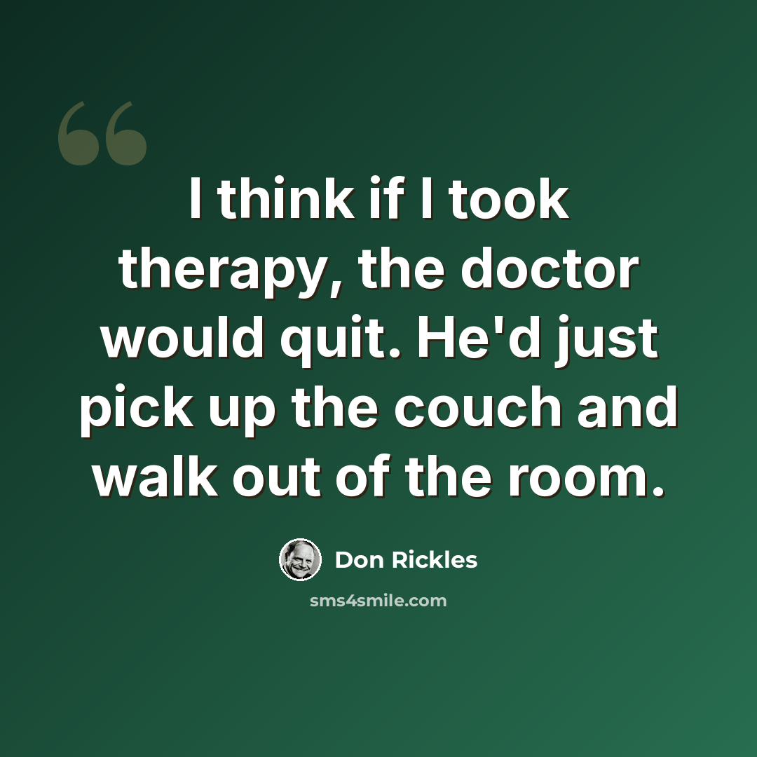 “I think if I took therapy, the doctor would quit. He'd just pick up the couch and walk out of the room.” quote by Don Rickles
