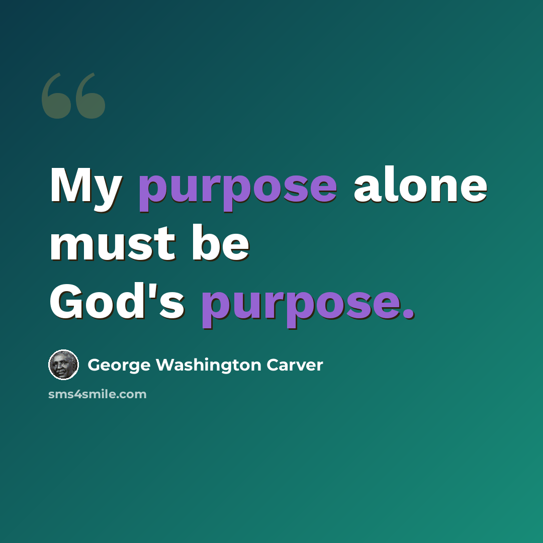 “My purpose alone must be God's purpose.” quote by George Washington Carver