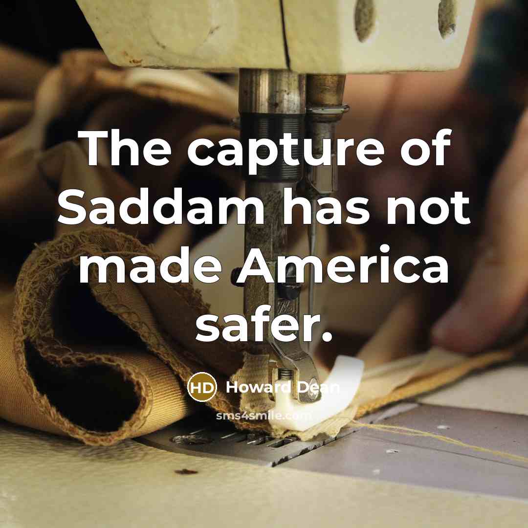 “The capture of Saddam has not made America safer.” quote by Howard Dean