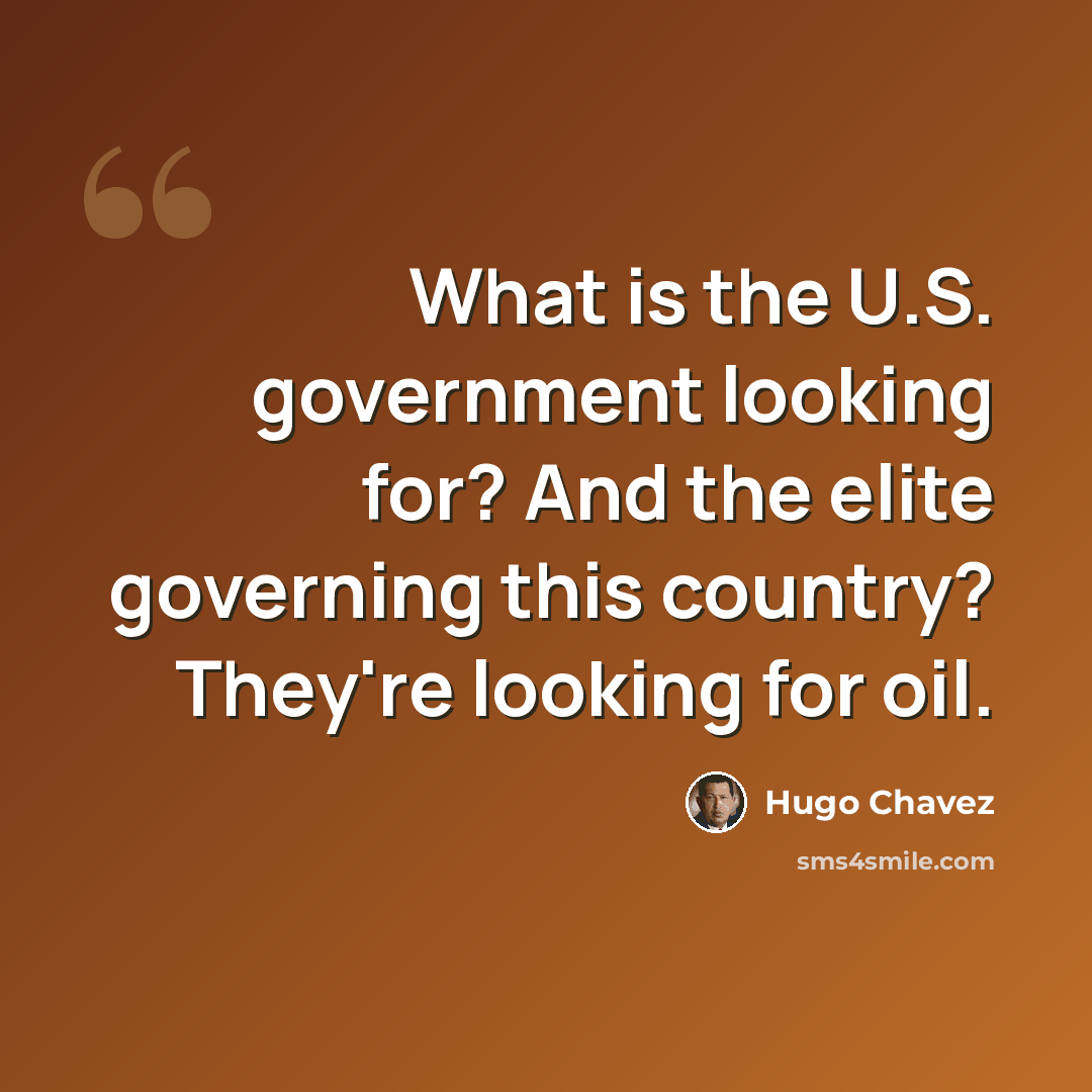 “What is the U.S. government looking for? And the elite governing this country? They're looking for oil.” quote by Hugo Chavez