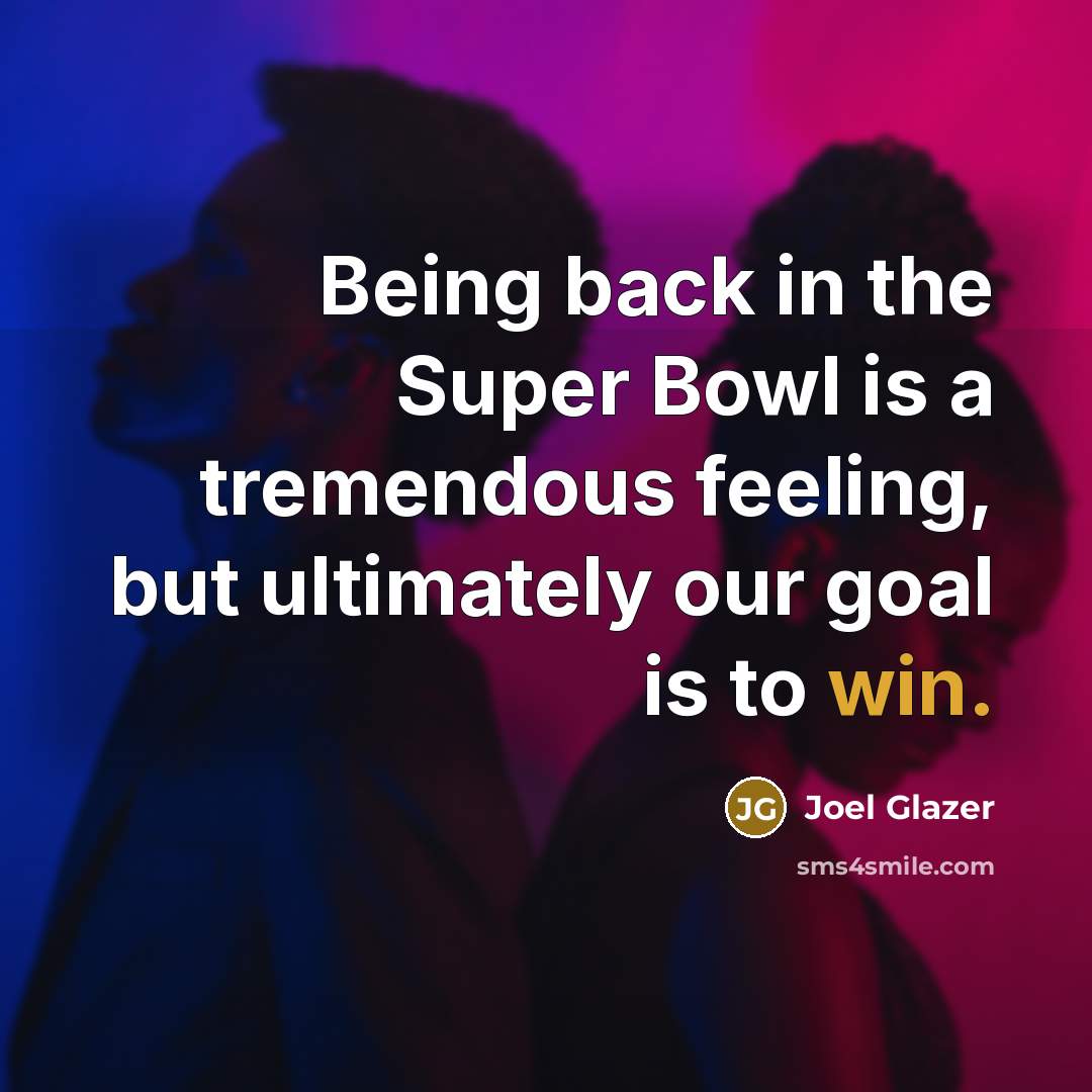 “Being back in the Super Bowl is a tremendous feeling, but ultimately our goal is to win.” quote by Joel Glazer
