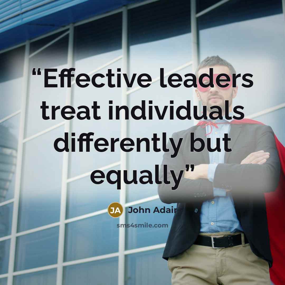 “Effective leaders treat individuals differently but equally” quote by John Adair