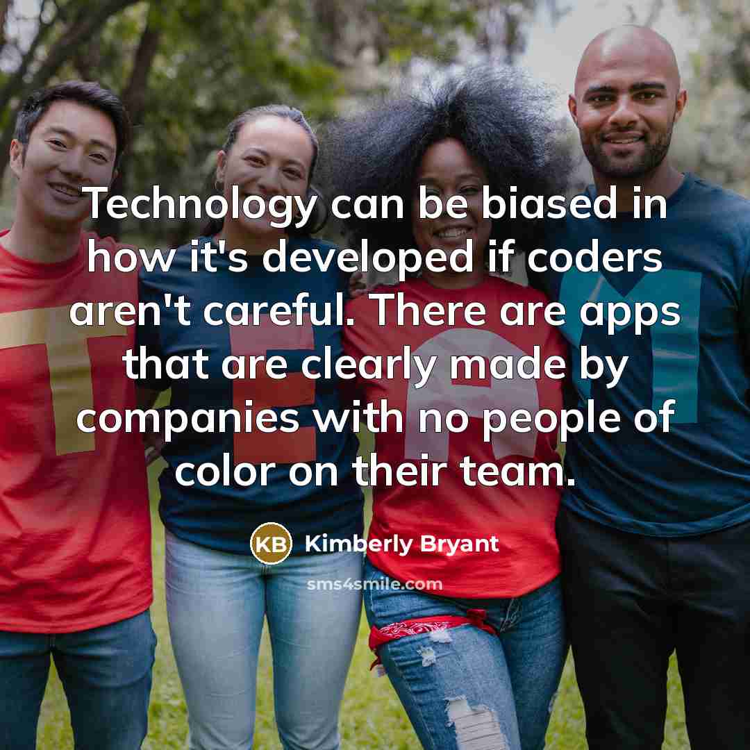 “Technology can be biased in how it's developed if coders aren't careful. There are apps that are clearly made by companies with no people of color on their team.” quote by Kimberly Bryant
