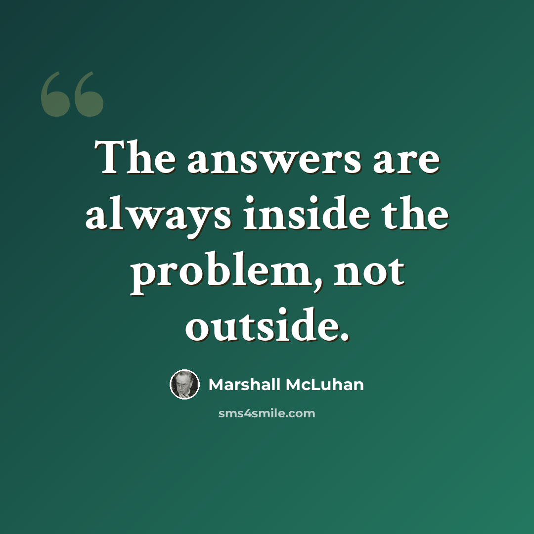 “The answers are always inside the problem, not outside.” quote by Marshall McLuhan