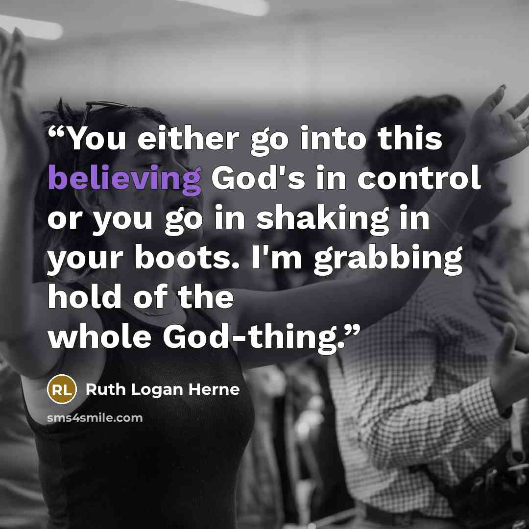 “You either go into this believing God's in control or you go in shaking in your boots. I'm grabbing hold of the whole God-thing.” quote by Ruth Logan Herne