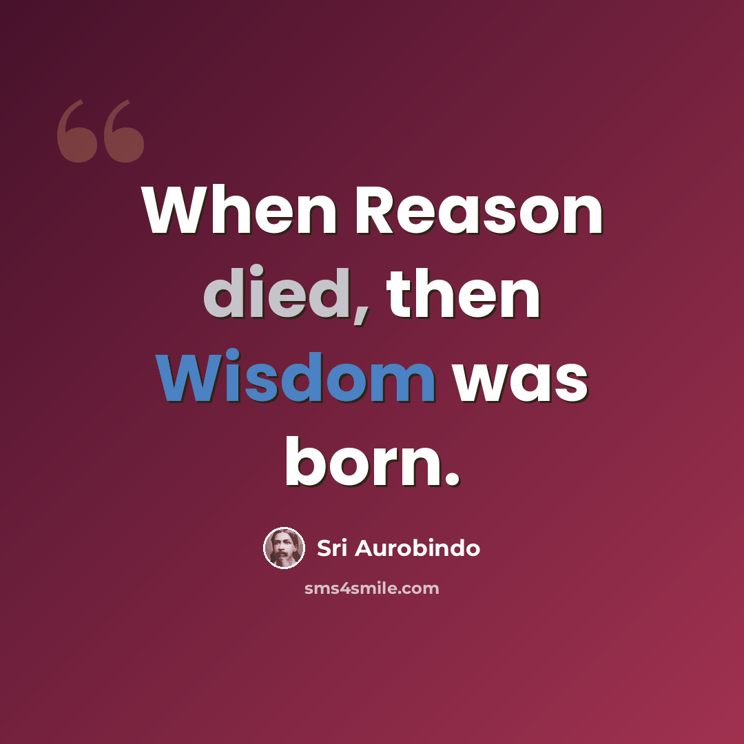 “When Reason died, then Wisdom was born.” quote by Sri Aurobindo