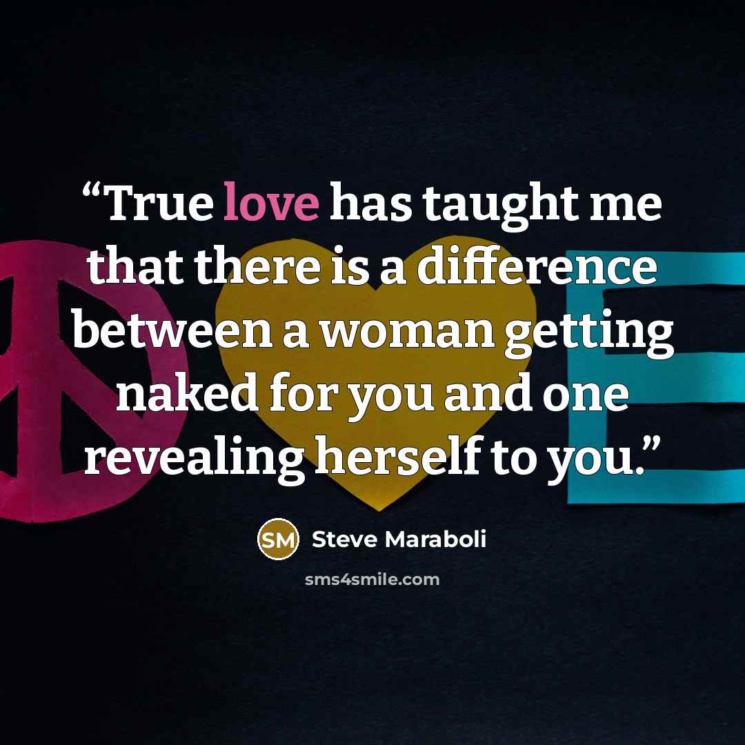 “True love has taught me that there is a difference between a woman getting naked for you and one revealing herself to you.” quote by Steve Maraboli