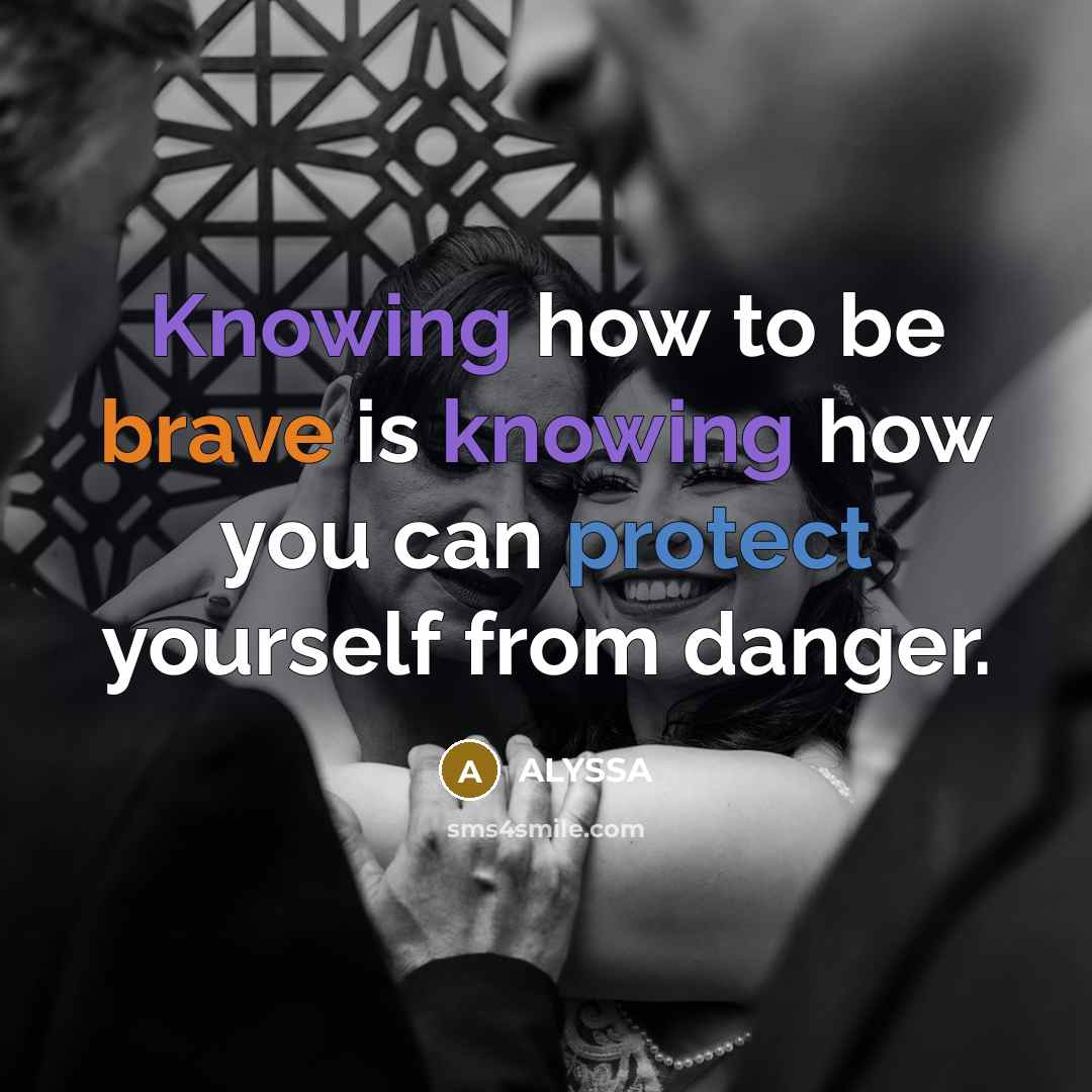 “Knowing how to be brave is knowing how you can protect yourself from danger.” quote by ALYSSA
