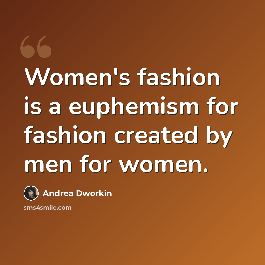 “Women's fashion is a euphemism for fashion created by men for women.” quote by Andrea Dworkin