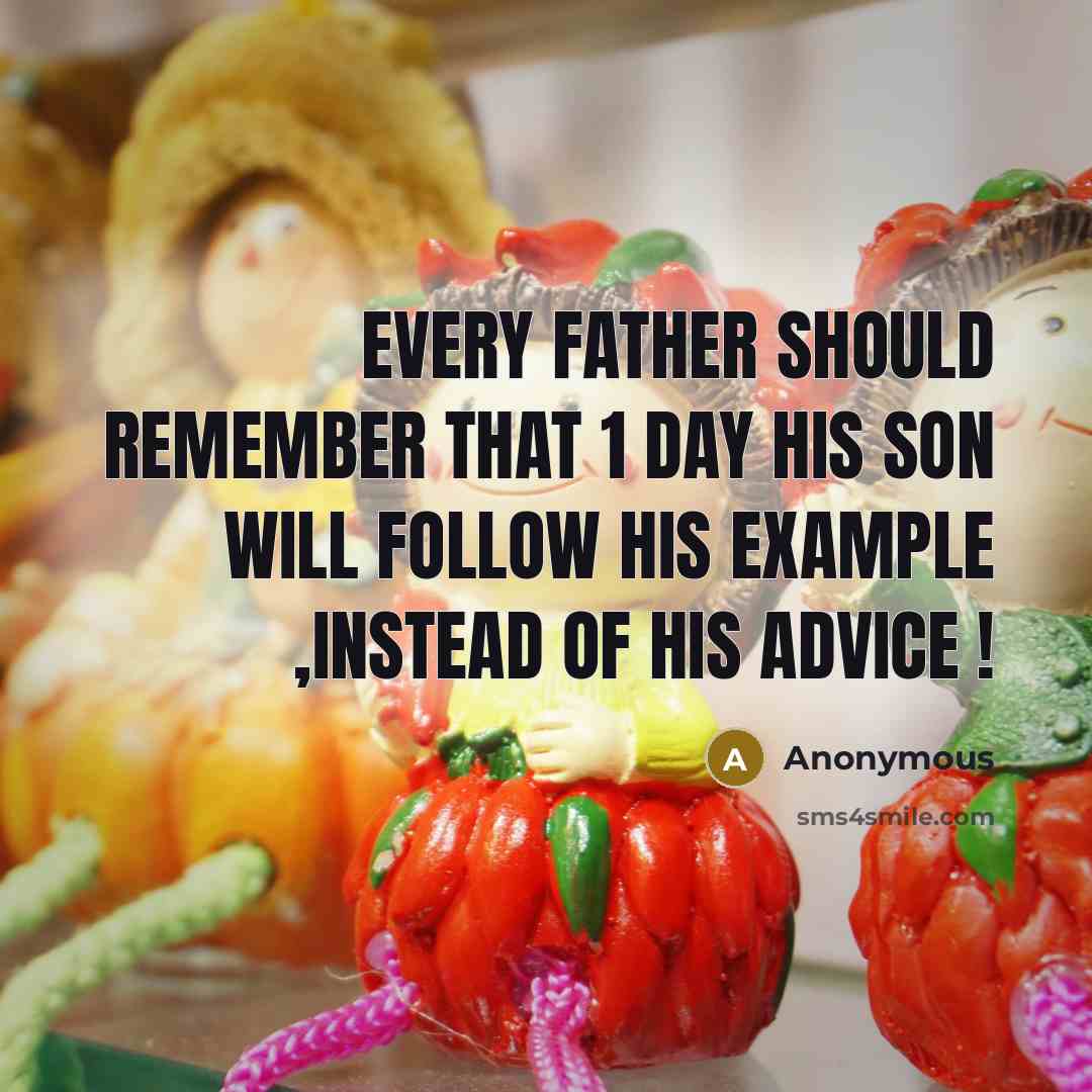 “Every father should Remember that 1 day his son will follow his Example ,instead of his advice !” quote by Anonymous