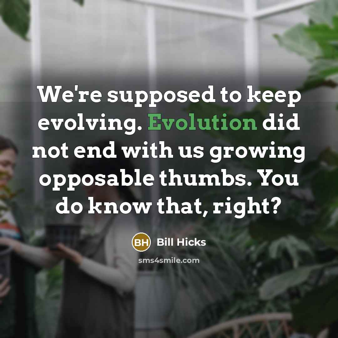 “We're supposed to keep evolving. Evolution did not end with us growing opposable thumbs. You do know that, right?” quote by Bill Hicks