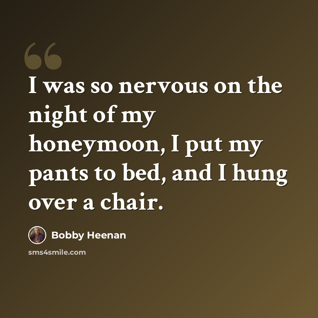 “I was so nervous on the night of my honeymoon, I put my pants to bed, and I hung over a chair.” quote by Bobby Heenan