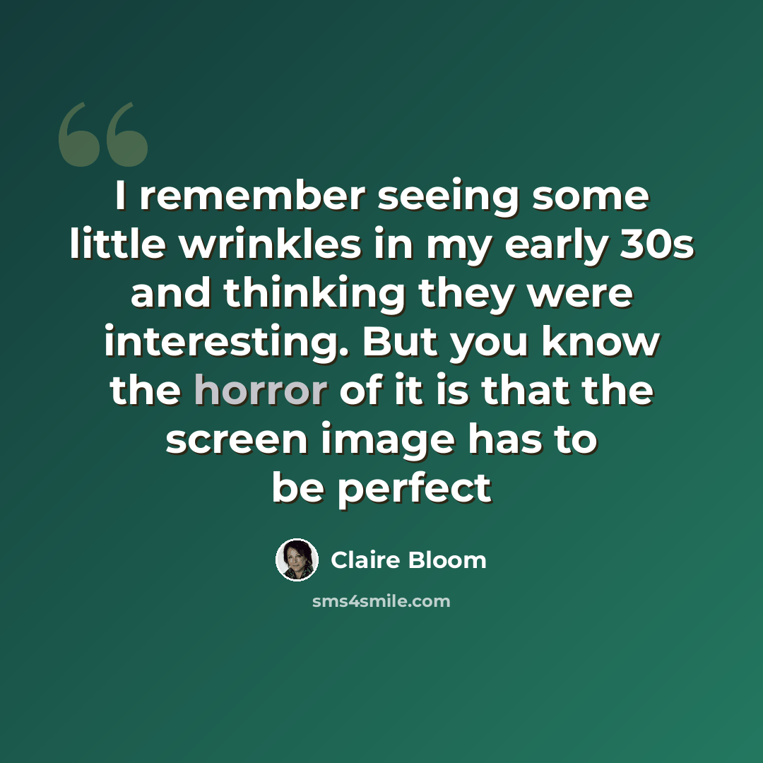 “I remember seeing some little wrinkles in my early 30s and thinking they were interesting. But you know the horror of it is that the screen image has to be perfect” quote by Claire Bloom