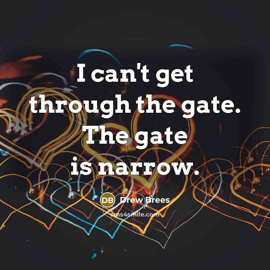 “I can't get through the gate. The gate is narrow.” quote by Drew Brees