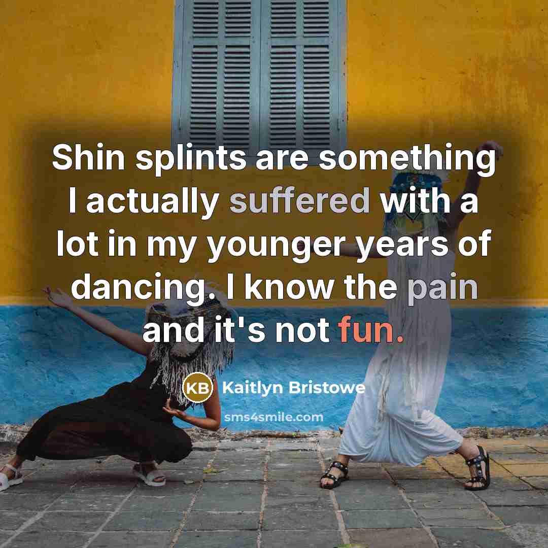 “Shin splints are something I actually suffered with a lot in my younger years of dancing. I know the pain and it's not fun.” quote by Kaitlyn Bristowe