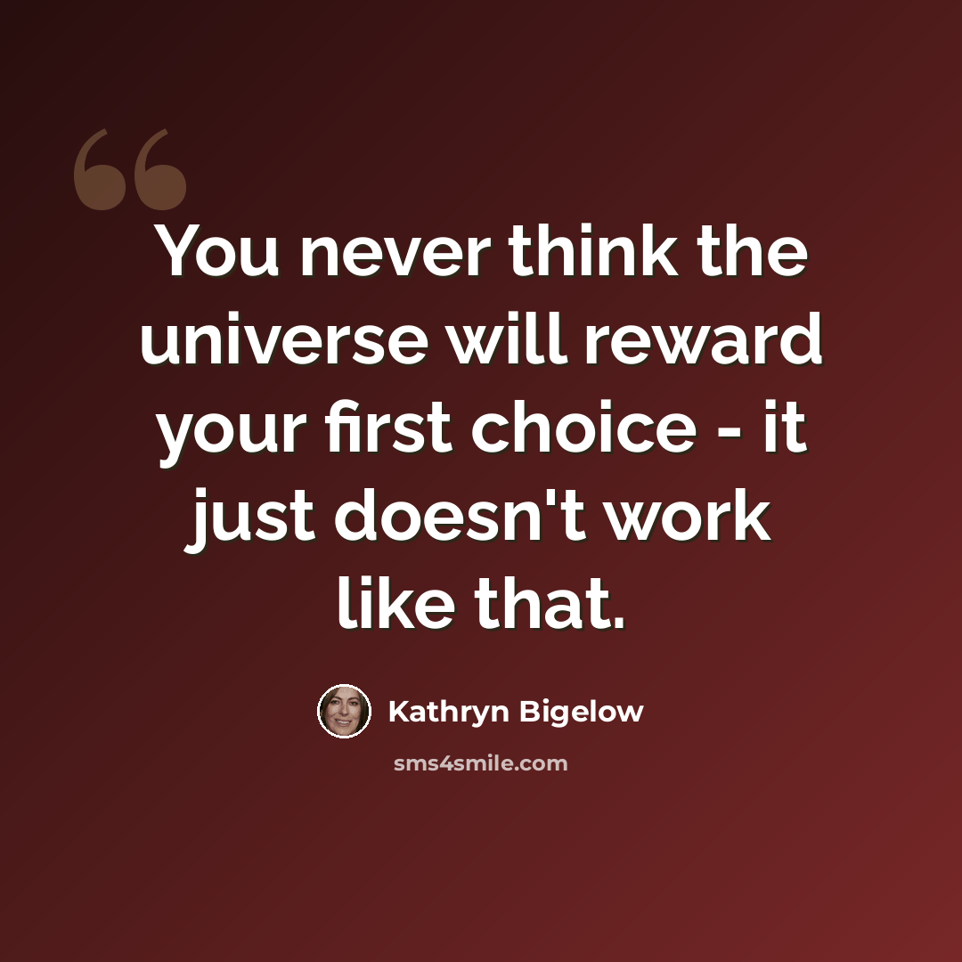 “You never think the universe will reward your first choice - it just doesn't work like that.” quote by Kathryn Bigelow