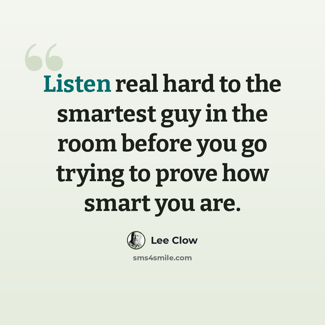 “Listen real hard to the smartest guy in the room before you go trying to prove how smart you are.” quote by Lee Clow