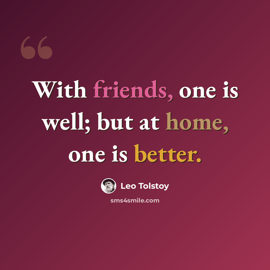 “With friends, one is well; but at home, one is better.” quote by Leo Tolstoy