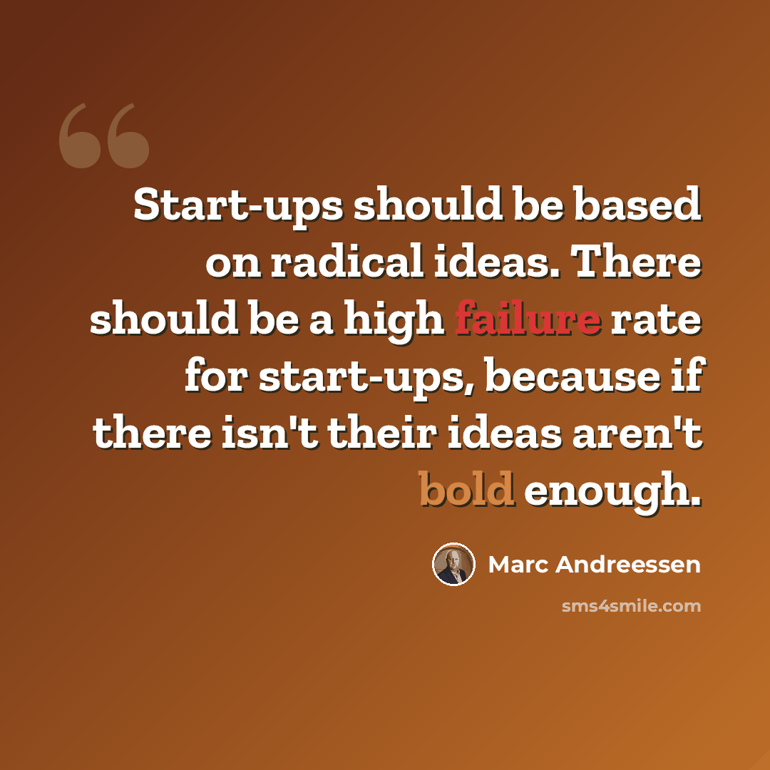 “Start-ups should be based on radical ideas. There should be a high failure rate for start-ups, because if there isn't their ideas aren't bold enough.” quote by Marc Andreessen