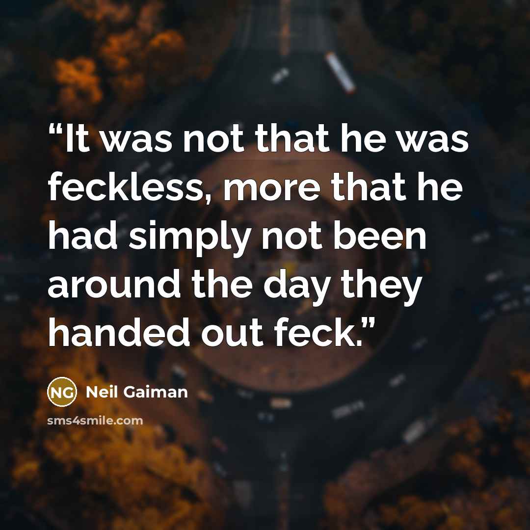 “It was not that he was feckless, more that he had simply not been around the day they handed out feck.” quote by Neil Gaiman