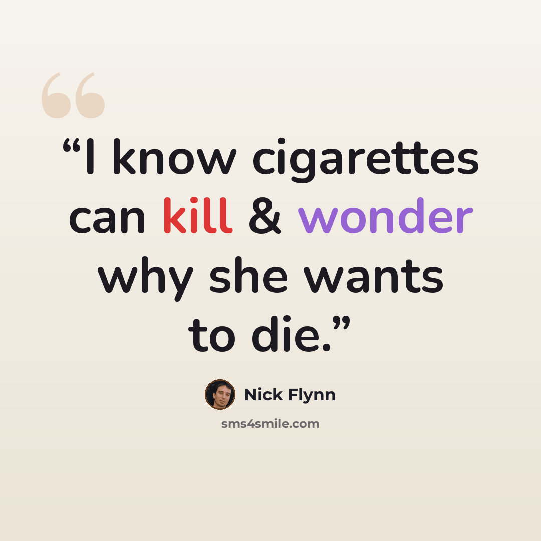 “I know cigarettes can kill & wonder why she wants to die.” quote by Nick Flynn
