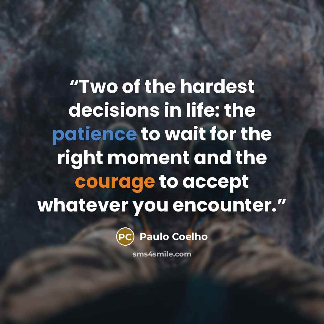 “Two of the hardest decisions in life: the patience to wait for the right moment and the courage to accept whatever you encounter.” quote by Paulo Coelho