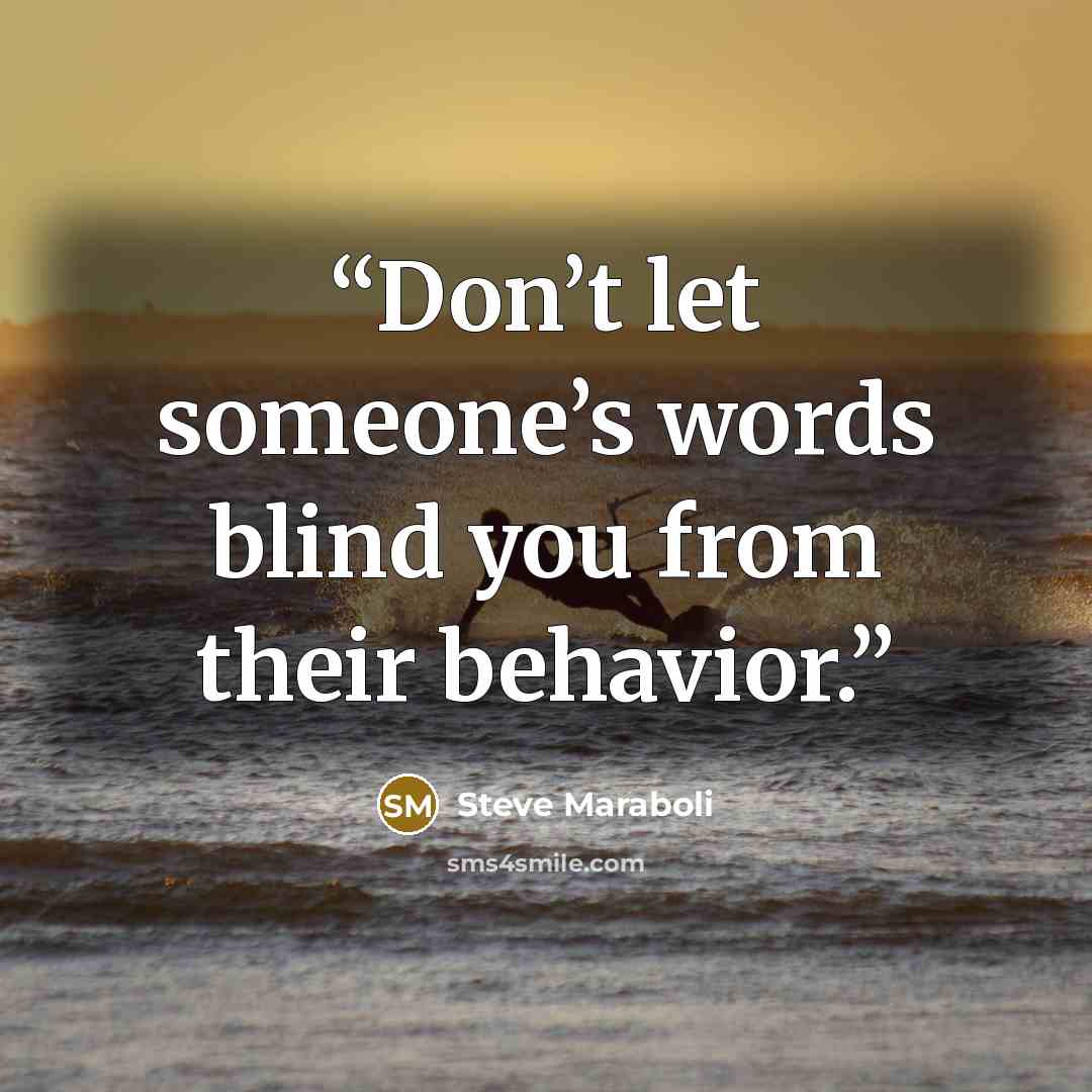 “Don’t let someone’s words blind you from their behavior.” quote by Steve Maraboli