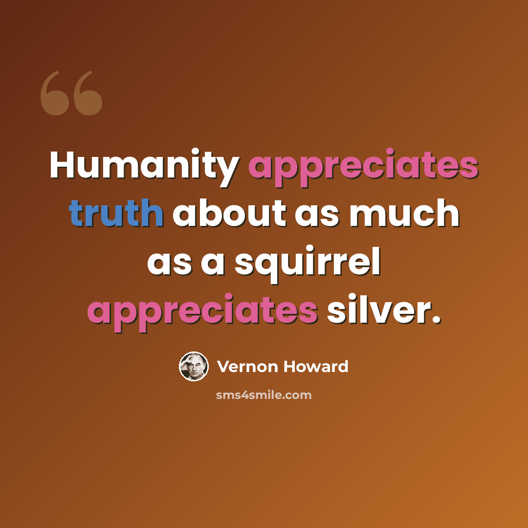 “Humanity appreciates truth about as much as a squirrel appreciates silver.” quote by Vernon Howard