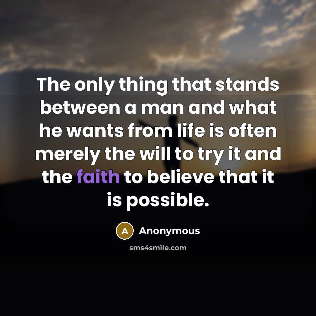 “The only thing that stands between a man and what he wants from life is often merely the will to try it and the faith to believe that it is possible.” quote by Anonymous