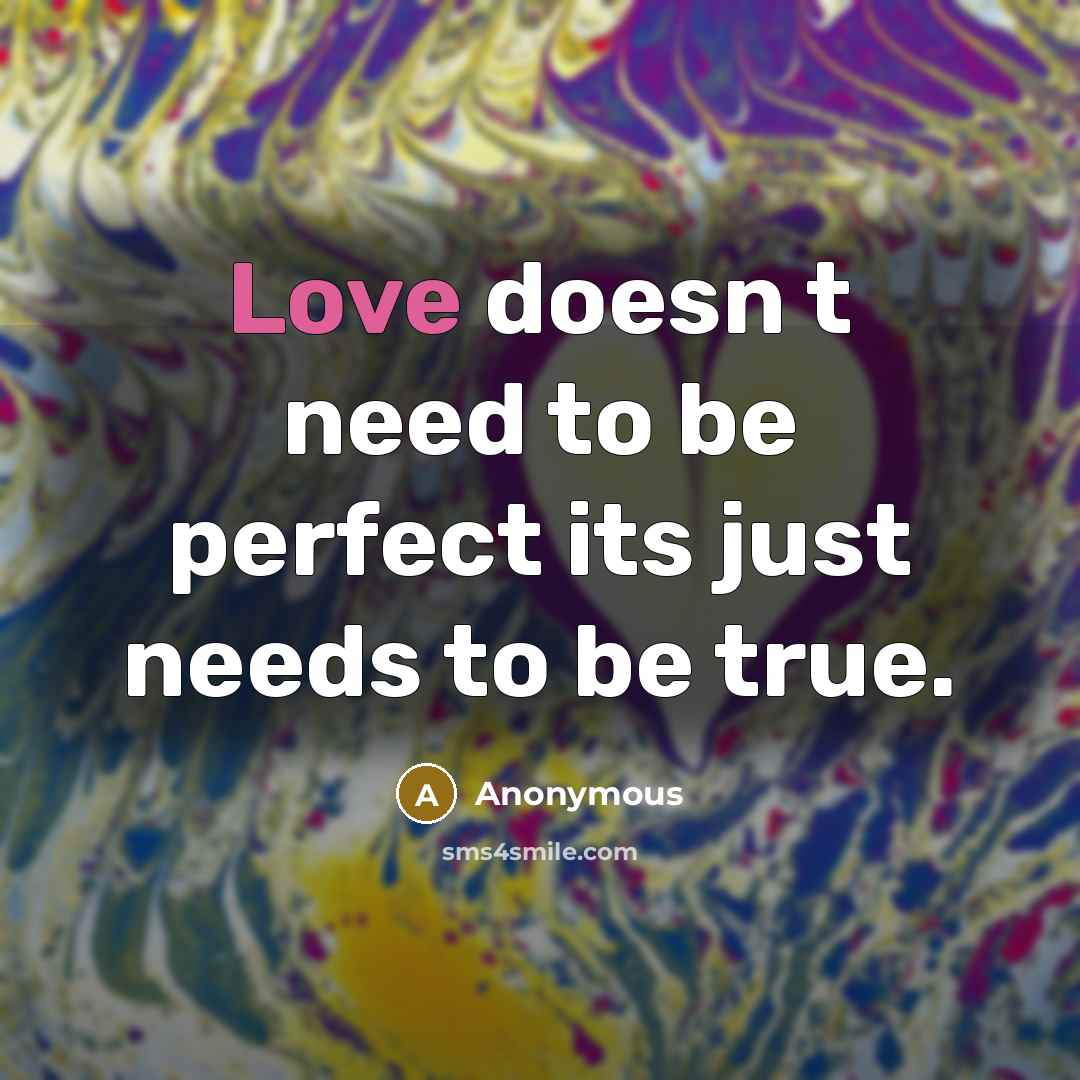 “Love doesn t need to be perfect its just needs to be true.” quote by Anonymous