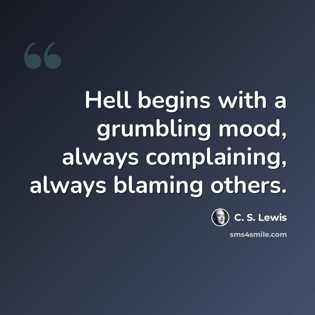 “Hell begins with a grumbling mood, always complaining, always blaming others.” quote by C. S. Lewis